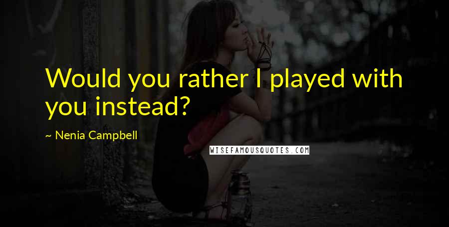 Nenia Campbell quotes: Would you rather I played with you instead?