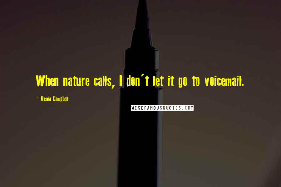 Nenia Campbell quotes: When nature calls, I don't let it go to voicemail.