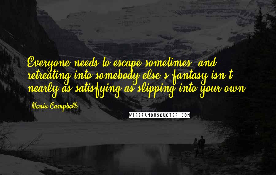 Nenia Campbell quotes: Everyone needs to escape sometimes, and retreating into somebody else's fantasy isn't nearly as satisfying as slipping into your own.