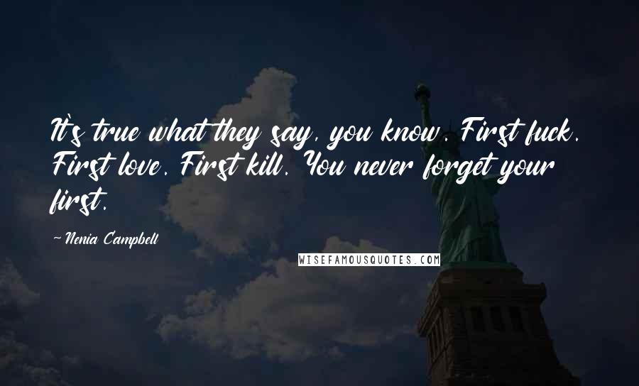 Nenia Campbell quotes: It's true what they say, you know. First fuck. First love. First kill. You never forget your first.