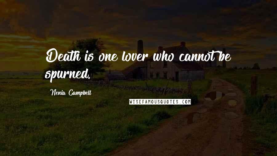 Nenia Campbell quotes: Death is one lover who cannot be spurned.