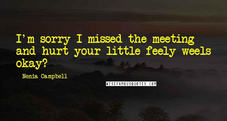 Nenia Campbell quotes: I'm sorry I missed the meeting and hurt your little feely-weels okay?