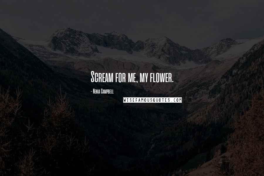 Nenia Campbell quotes: Scream for me, my flower.