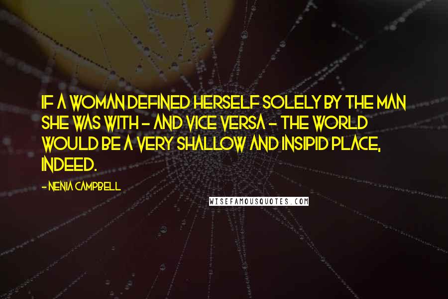 Nenia Campbell quotes: If a woman defined herself solely by the man she was with - and vice versa - the world would be a very shallow and insipid place, indeed.