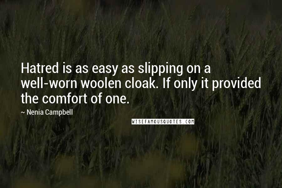 Nenia Campbell quotes: Hatred is as easy as slipping on a well-worn woolen cloak. If only it provided the comfort of one.