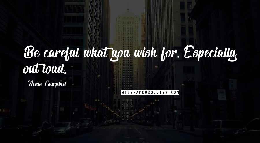 Nenia Campbell quotes: Be careful what you wish for. Especially out loud.