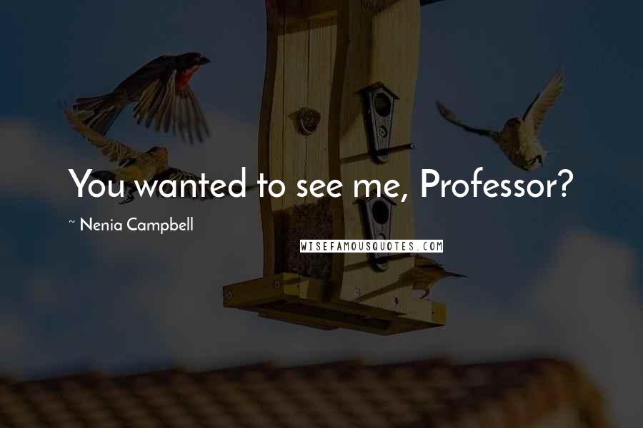 Nenia Campbell quotes: You wanted to see me, Professor?