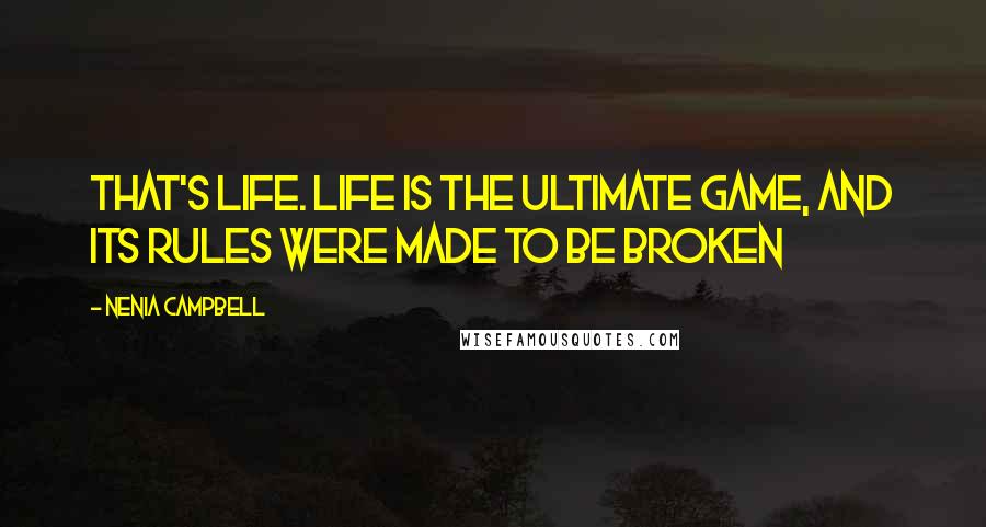 Nenia Campbell quotes: That's life. Life is the ultimate game, and its rules were made to be broken