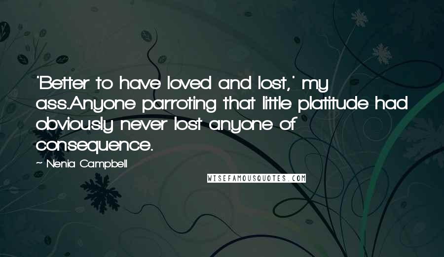 Nenia Campbell quotes: 'Better to have loved and lost,' my ass.Anyone parroting that little platitude had obviously never lost anyone of consequence.