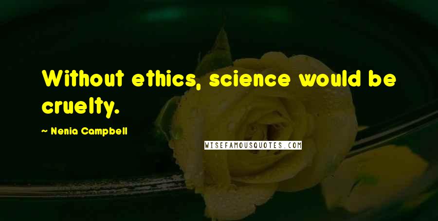 Nenia Campbell quotes: Without ethics, science would be cruelty.