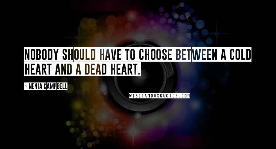 Nenia Campbell quotes: Nobody should have to choose between a cold heart and a dead heart.