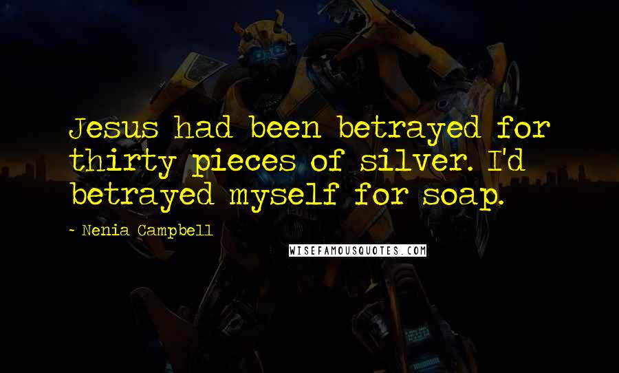 Nenia Campbell quotes: Jesus had been betrayed for thirty pieces of silver. I'd betrayed myself for soap.