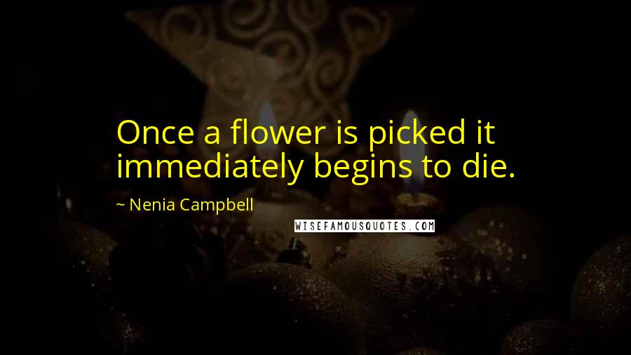 Nenia Campbell quotes: Once a flower is picked it immediately begins to die.