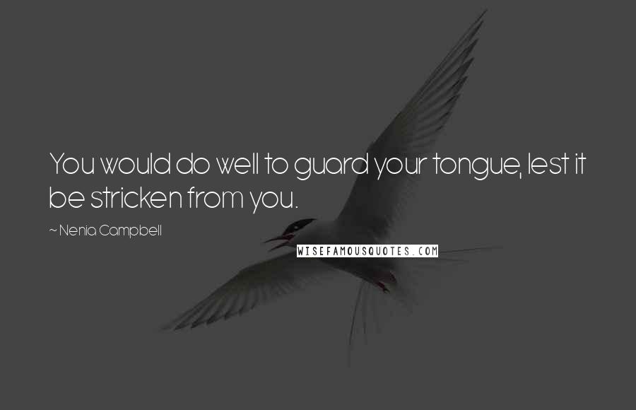 Nenia Campbell quotes: You would do well to guard your tongue, lest it be stricken from you.