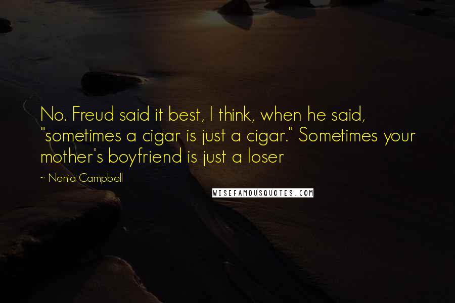 Nenia Campbell quotes: No. Freud said it best, I think, when he said, "sometimes a cigar is just a cigar." Sometimes your mother's boyfriend is just a loser