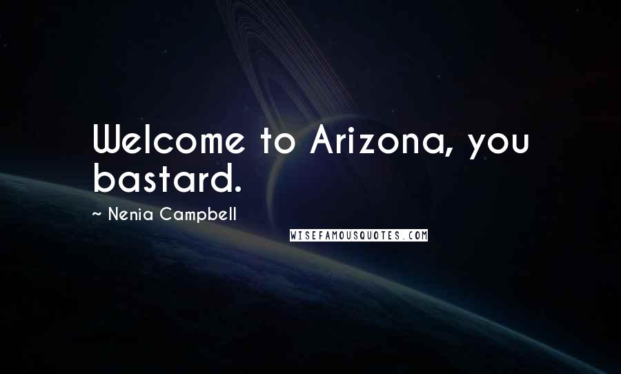Nenia Campbell quotes: Welcome to Arizona, you bastard.
