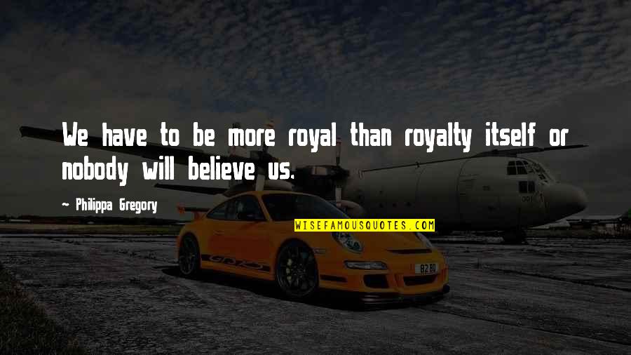 Nenner 2020 Quotes By Philippa Gregory: We have to be more royal than royalty Nenner 2020 Quotes By Philippa Gregory: We have to be more royal than royalty
