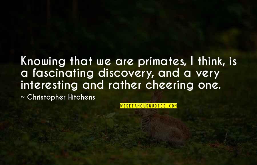Nennig Quotes By Christopher Hitchens: Knowing that we are primates, I think, is