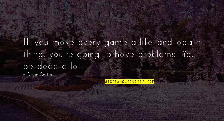 Nenonene Quotes By Dean Smith: If you make every game a life-and-death thing,