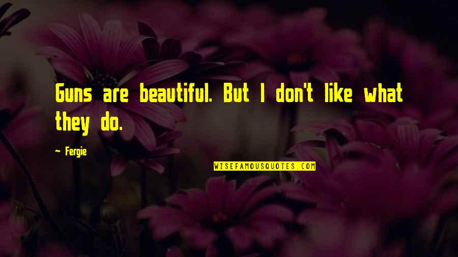 Nenu Local Quotes By Fergie: Guns are beautiful. But I don't like what