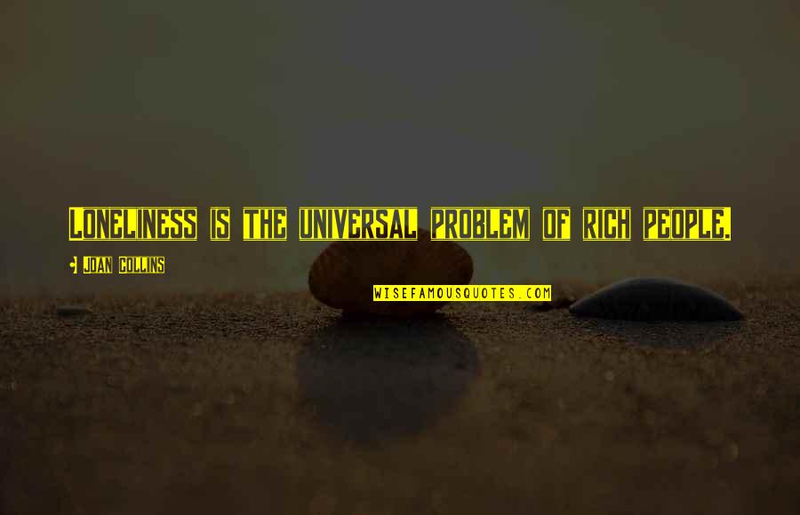 Nenuphar Jac Quotes By Joan Collins: Loneliness is the universal problem of rich people. Nenuphar Jac Quotes By Joan Collins: Loneliness is the universal problem of rich people.