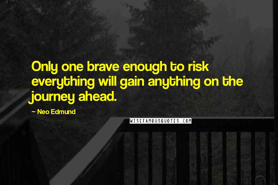 Neo Edmund quotes: Only one brave enough to risk everything will gain anything on the journey ahead.