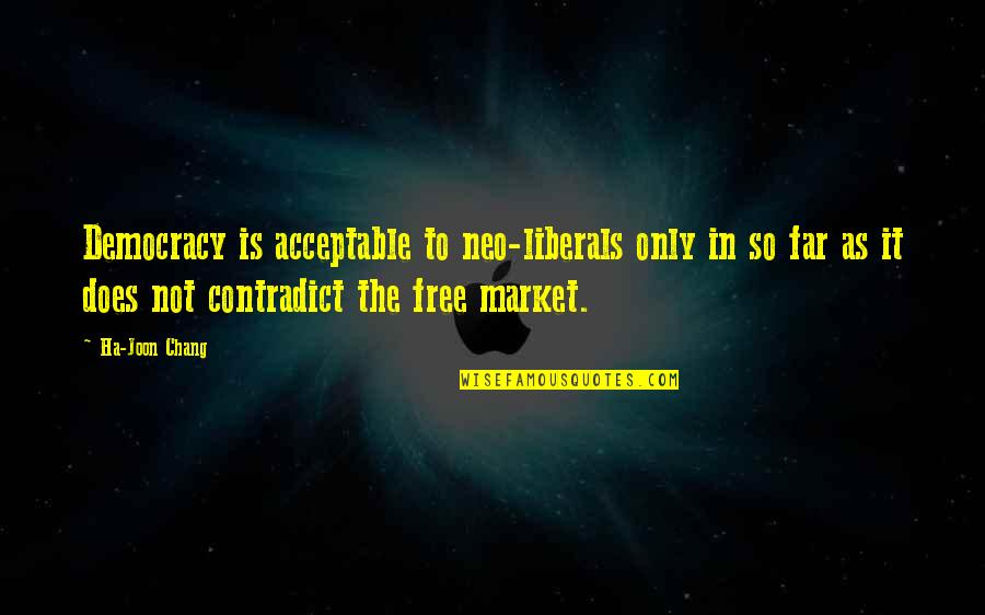 Neo-marxist Quotes By Ha-Joon Chang: Democracy is acceptable to neo-liberals only in so