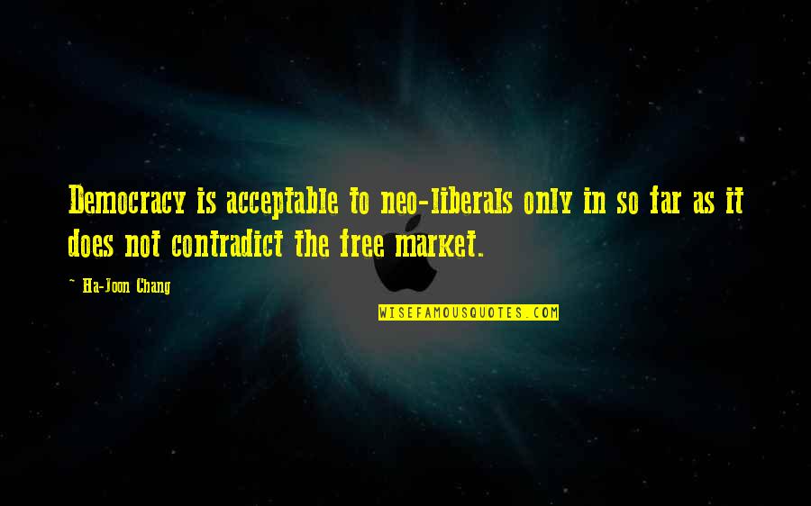 Neo-marxist Quotes By Ha-Joon Chang: Democracy is acceptable to neo-liberals only in so Neo-marxist Quotes By Ha-Joon Chang: Democracy is acceptable to neo-liberals only in so