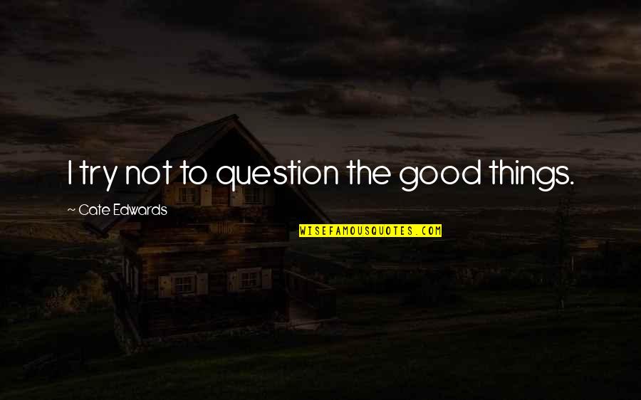 Neo Paganism Quotes By Cate Edwards: I try not to question the good things. Neo Paganism Quotes By Cate Edwards: I try not to question the good things.