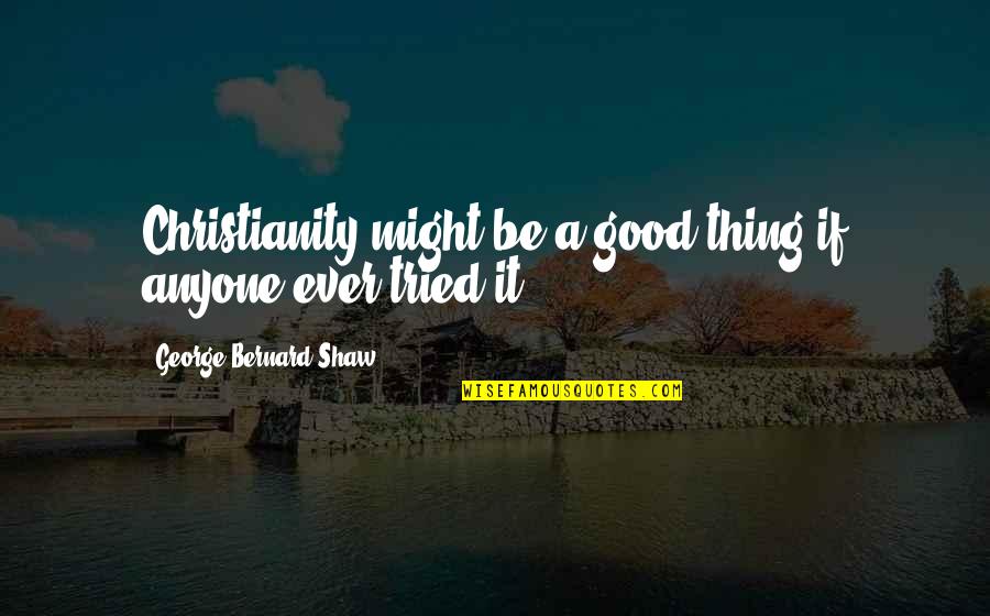 Neoatheists Quotes By George Bernard Shaw: Christianity might be a good thing if anyone