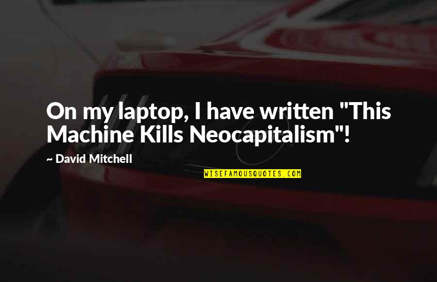 Neocapitalism Quotes By David Mitchell: On my laptop, I have written "This Machine