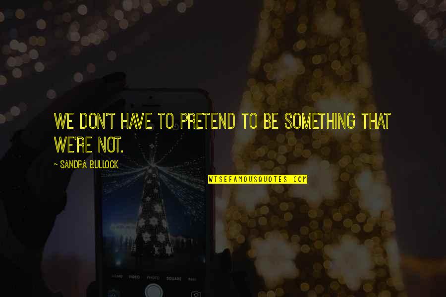Neoclassical Poets Quotes By Sandra Bullock: We don't have to pretend to be something Neoclassical Poets Quotes By Sandra Bullock: We don't have to pretend to be something