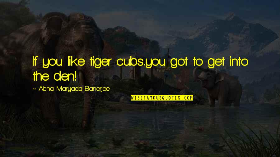 Neocleous Trust Quotes By Abha Maryada Banerjee: If you like tiger cubs,you got to get Neocleous Trust Quotes By Abha Maryada Banerjee: If you like tiger cubs,you got to get