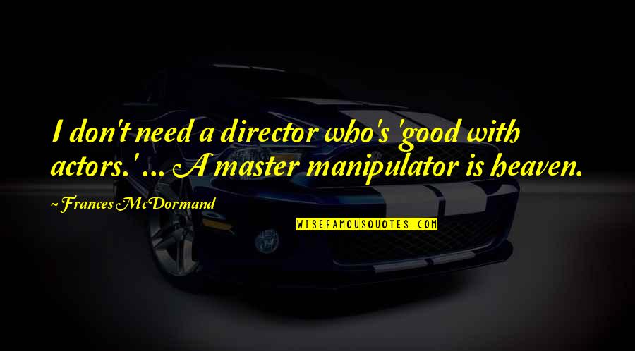 Neocolonialismo Al Quotes By Frances McDormand: I don't need a director who's 'good with Neocolonialismo Al Quotes By Frances McDormand: I don't need a director who's 'good with