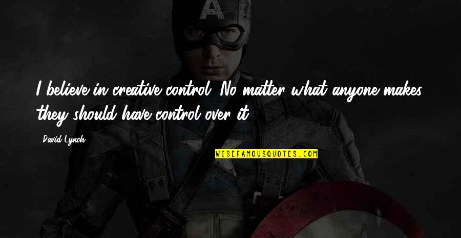 Neoconservatives And Domestic Policy Quotes By David Lynch: I believe in creative control. No matter what Neoconservatives And Domestic Policy Quotes By David Lynch: I believe in creative control. No matter what