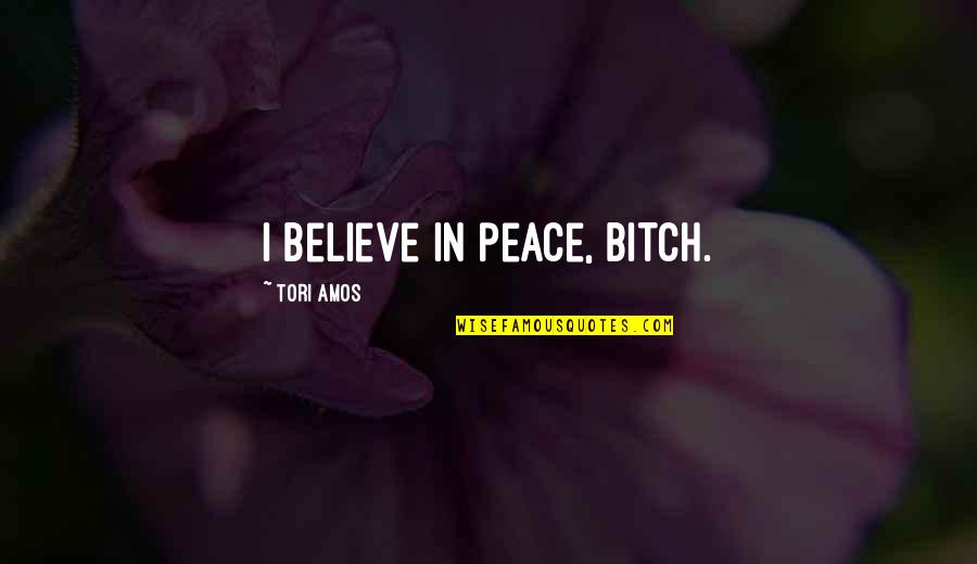 Neoconservatives Quotes By Tori Amos: I believe in peace, Bitch.