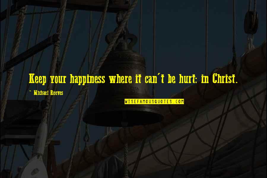 Neodgovorni Roditelji Quotes By Michael Reeves: Keep your happiness where it can't be hurt: