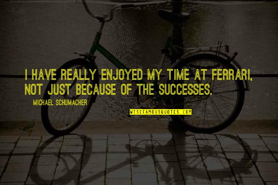 Neofitou Morfou Quotes By Michael Schumacher: I have really enjoyed my time at Ferrari, Neofitou Morfou Quotes By Michael Schumacher: I have really enjoyed my time at Ferrari,
