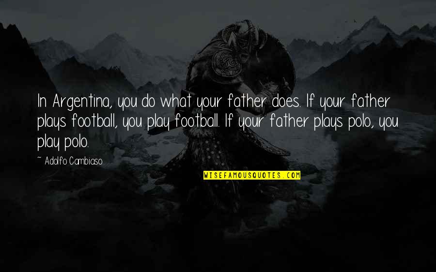Neogenishuman Quotes By Adolfo Cambiaso: In Argentina, you do what your father does.