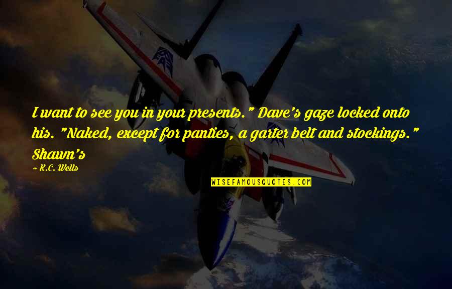 Neoimperial Quotes By K.C. Wells: I want to see you in your presents."