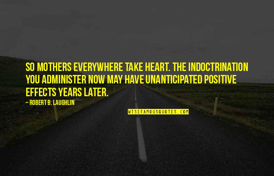 Neoimperial Quotes By Robert B. Laughlin: So mothers everywhere take heart. The indoctrination you