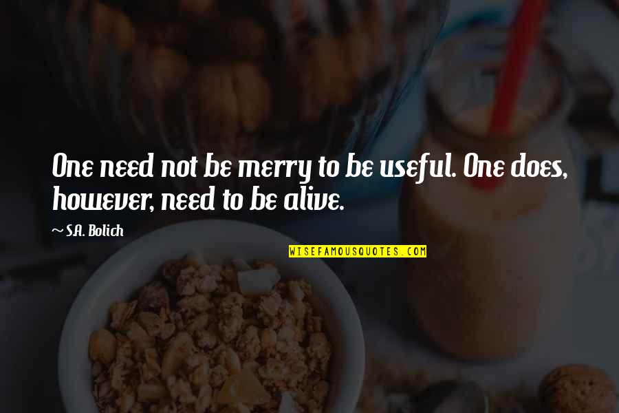 Neoimperial Quotes By S.A. Bolich: One need not be merry to be useful.