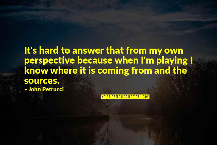 Neoliberalisme Quotes By John Petrucci: It's hard to answer that from my own Neoliberalisme Quotes By John Petrucci: It's hard to answer that from my own