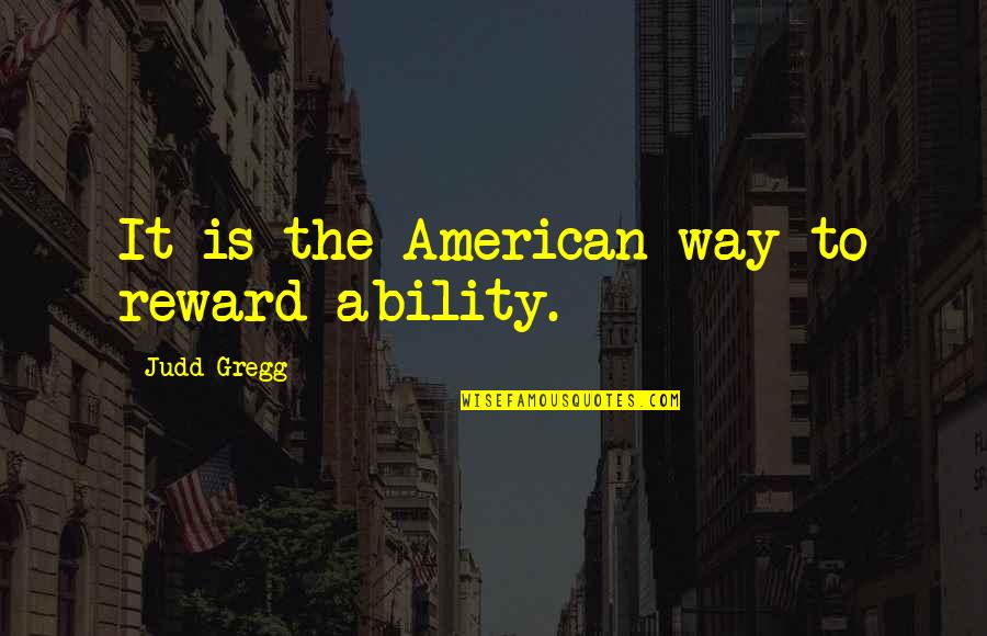 Neoliberals Quotes By Judd Gregg: It is the American way to reward ability.