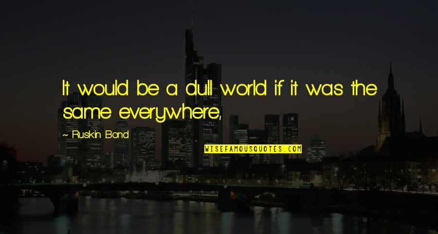 Neomal Perera Quotes By Ruskin Bond: It would be a dull world if it Neomal Perera Quotes By Ruskin Bond: It would be a dull world if it
