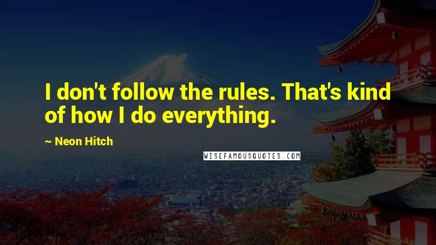 Neon Hitch quotes: I don't follow the rules. That's kind of how I do everything.