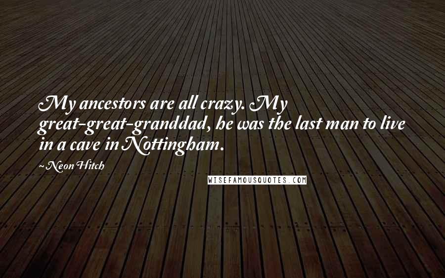 Neon Hitch quotes: My ancestors are all crazy. My great-great-granddad, he was the last man to live in a cave in Nottingham.