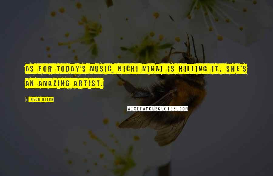 Neon Hitch quotes: As for today's music, Nicki Minaj is killing it. She's an amazing artist.