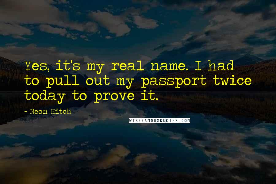 Neon Hitch quotes: Yes, it's my real name. I had to pull out my passport twice today to prove it.