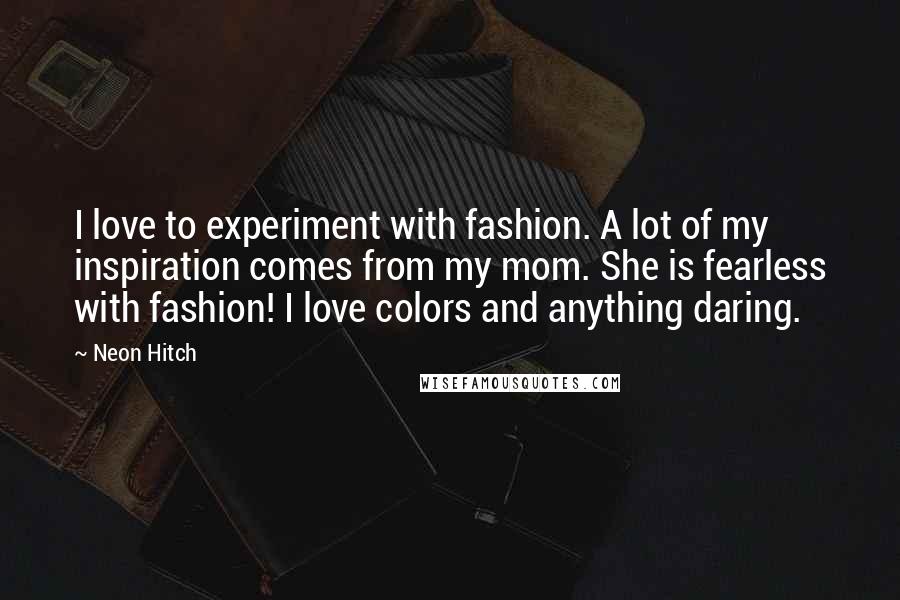Neon Hitch quotes: I love to experiment with fashion. A lot of my inspiration comes from my mom. She is fearless with fashion! I love colors and anything daring.
